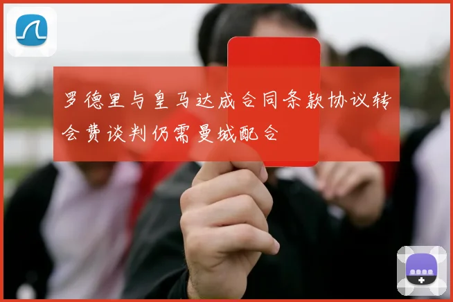 罗德里与皇马达成合同条款协议转会费谈判仍需曼城配合