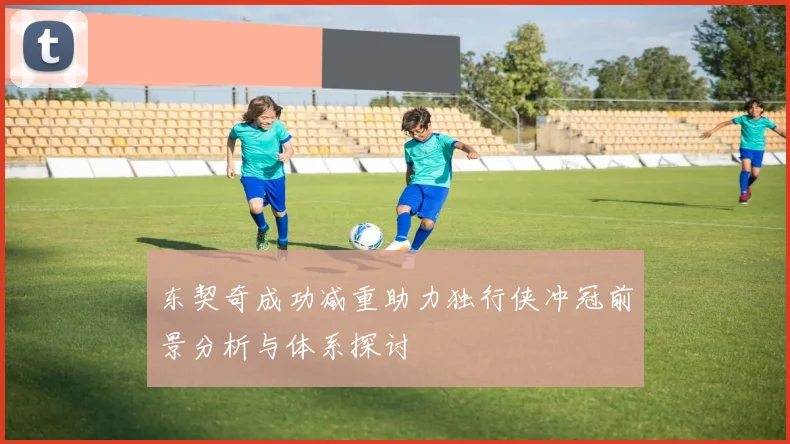 东契奇成功减重助力独行侠冲冠前景分析与体系探讨