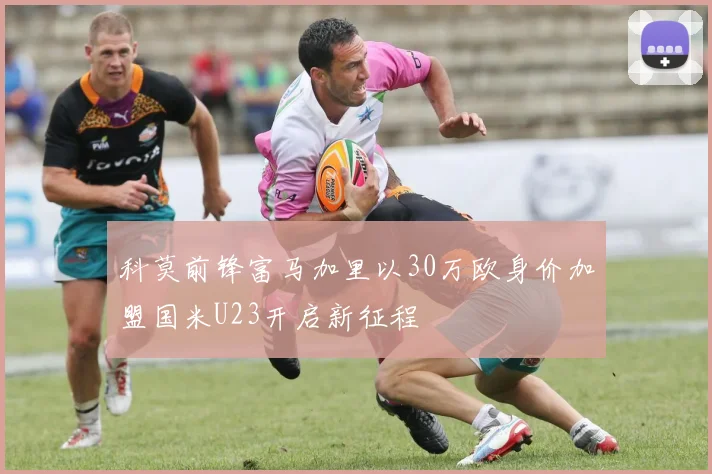 科莫前锋富马加里以30万欧身价加盟国米U23开启新征程