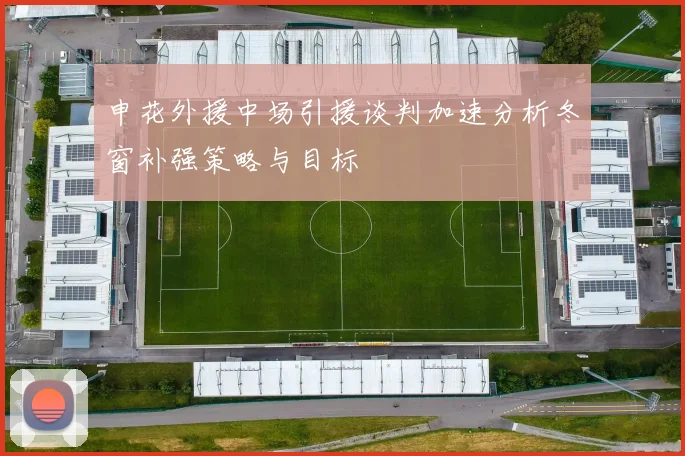 申花外援中场引援谈判加速分析冬窗补强策略与目标